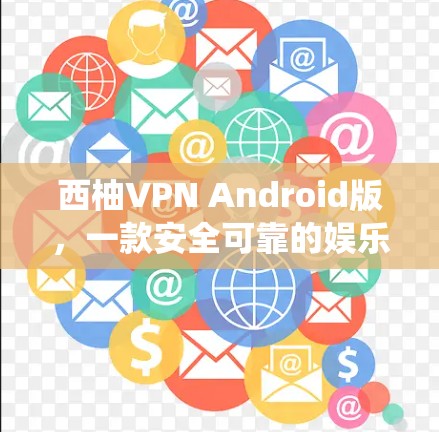 西柚VPN Android版,一款安全可靠的娱乐与办公 VPN 系统 西柚VPN Android版,一款安全可靠的娱乐与办公 VPN 系统