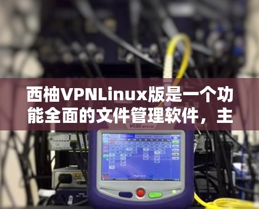 西柚VPNLinux版是一个功能全面的文件管理软件,主要用于文件管理、文件传输、文件同步、文件恢复、文件删除等多个领域。以下是关于该软件的详细信息 西柚VPNLinux版是一个功能全面的文件管理软件,主要用于文件管理、文件传输、文件同步、文件恢复、文件删除等多个领域。以下是关于该软件的详细信息