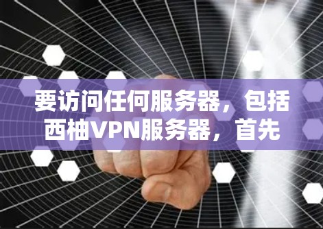 要访问任何服务器,包括西柚VPN服务器,首先需要确认服务器的访问权限和规则。以下是一些常见的步骤和注意事项 要访问任何服务器,包括西柚VPN服务器,首先需要确认服务器的访问权限和规则。以下是一些常见的步骤和注意事项