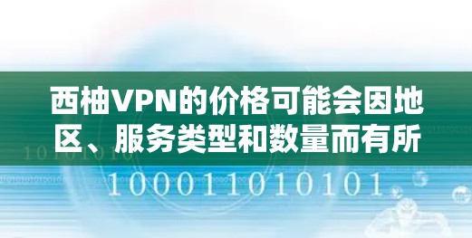 西柚VPN的价格可能会因地区、服务类型和数量而有所不同。以下是一些常见的价格范围，仅供参考