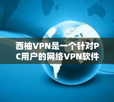 西柚VPN是一个针对PC用户的网络VPN软件，如果你正在寻找一款手机版的网络VPN软件，可以考虑下载西柚VPN手机版。以下是关于西柚VPN手机版的详细介绍