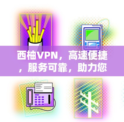 西柚VPN,高速便捷,服务可靠,助力您的VPN之旅 西柚VPN,高速便捷,服务可靠,助力您的VPN之旅