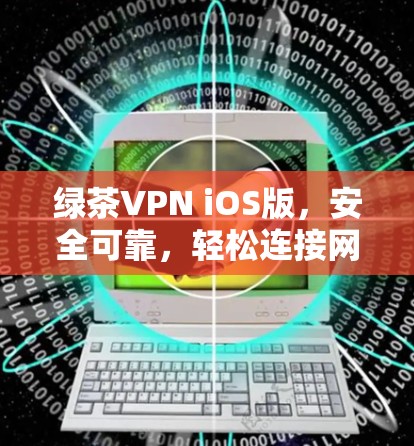 绿茶VPN iOS版，安全可靠，轻松连接网络
