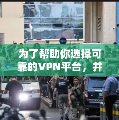为了帮助你选择可靠的VPN平台，并了解其会员政策和收费情况，以下是一个分步指南