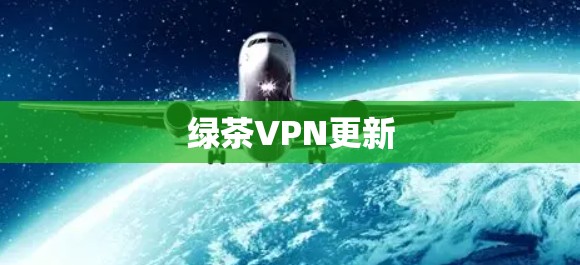 绿茶VPN更新 绿茶VPN更新