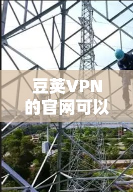豆荚VPN的官网可以通过以下途径找到 豆荚VPN的官网可以通过以下途径找到