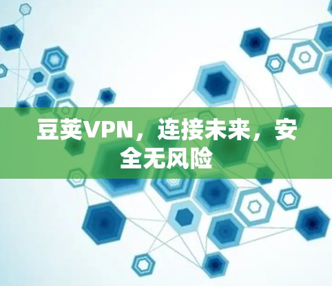 豆荚VPN，连接未来，安全无风险