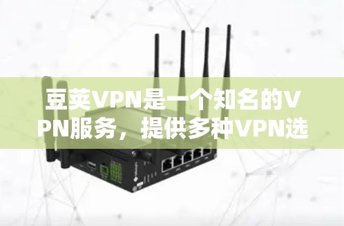 豆荚VPN是一个知名的VPN服务，提供多种VPN选项，包括iOS版。以下是关于豆荚VPNiOS版的详细介绍
