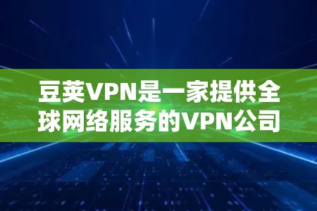 豆荚VPN是一家提供全球网络服务的VPN公司，目前在中国和中东等地区广泛使用，以其可靠性和覆盖范围受到广泛好评。以下是对豆荚VPN的详细介绍