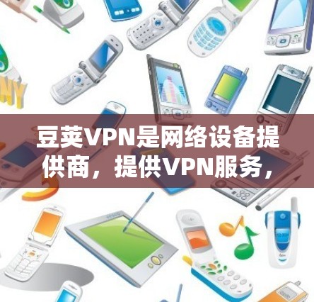 豆荚VPN是网络设备提供商,提供VPN服务,旨在保护您的网络连接不受恶意软件或未经授权访问的影响。如果你正在寻找VPN解决方案,豆荚VPN是一个不错的选择 豆荚VPN是网络设备提供商,提供VPN服务,旨在保护您的网络连接不受恶意软件或未经授权访问的影响。如果你正在寻找VPN解决方案,豆荚VPN是一个不错的选择