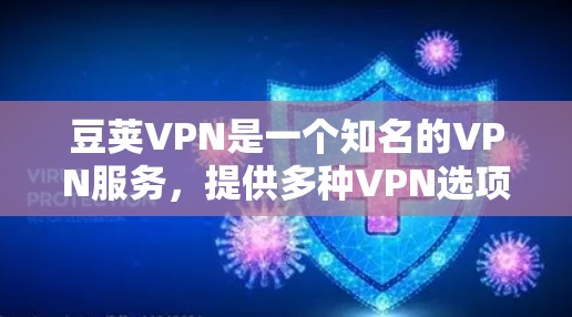 豆荚VPN是一个知名的VPN服务，提供多种VPN选项和解决方案。关于豆荚VPN的稳定节点，以下是一些关键信息