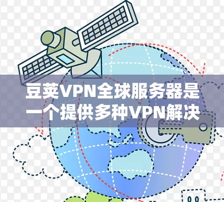 豆荚VPN全球服务器是一个提供多种VPN解决方案的网络服务，旨在为用户提供安全、可靠的网络连接。以下是关于豆荚VPN全球服务器的详细分析