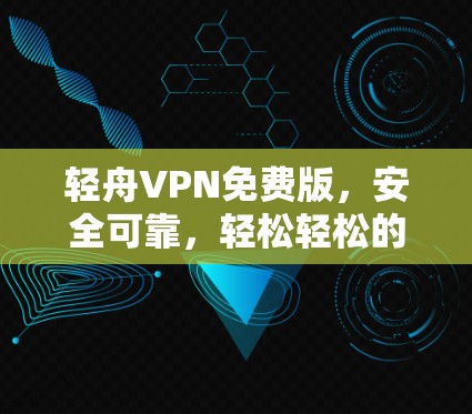 轻舟VPN免费版，安全可靠，轻松轻松的VPN选择