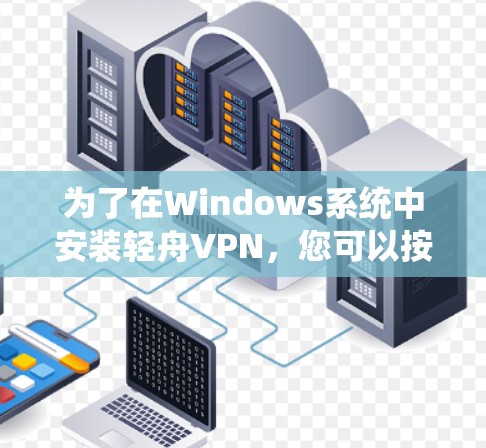 为了在Windows系统中安装轻舟VPN,您可以按照以下步骤操作 为了在Windows系统中安装轻舟VPN,您可以按照以下步骤操作