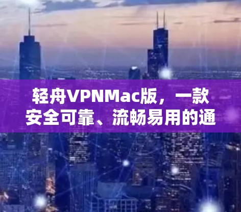 轻舟VPNMac版,一款安全可靠、流畅易用的通信解决方案 轻舟VPNMac版,一款安全可靠、流畅易用的通信解决方案