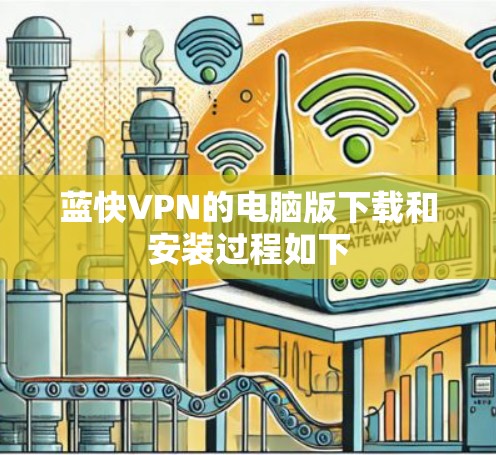 蓝快VPN的电脑版下载和安装过程如下 蓝快VPN的电脑版下载和安装过程如下