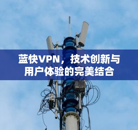 蓝快VPN,技术创新与用户体验的完美结合 蓝快VPN,技术创新与用户体验的完美结合