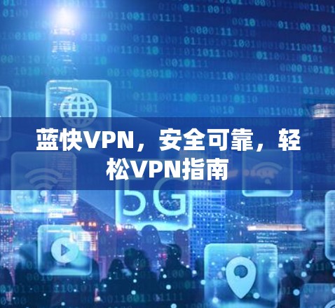 蓝快VPN，安全可靠，轻松VPN指南