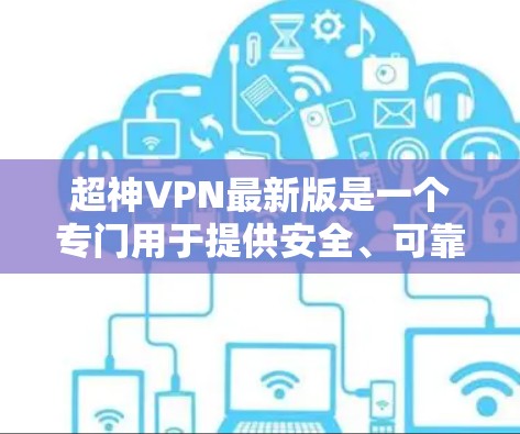 超神VPN最新版是一个专门用于提供安全、可靠和多功能的VPN软件,旨在为用户提供高效、便捷的网络访问体验。以下是对超神VPN最新版本的详细介绍 超神VPN最新版是一个专门用于提供安全、可靠和多功能的VPN软件,旨在为用户提供高效、便捷的网络访问体验。以下是对超神VPN最新版本的详细介绍