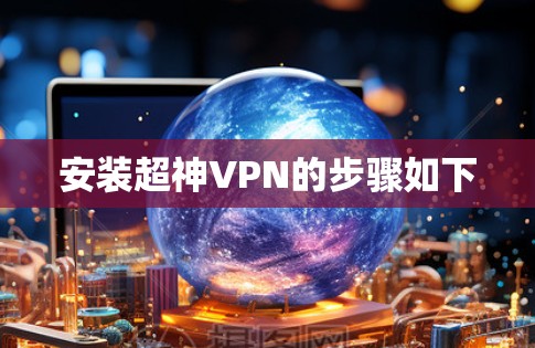 安装超神VPN的步骤如下 安装超神VPN的步骤如下