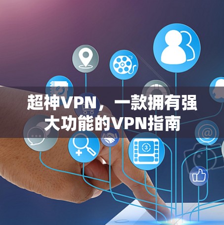 超神VPN,一款拥有强大功能的VPN指南 超神VPN,一款拥有强大功能的VPN指南