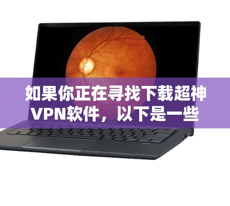 如果你正在寻找下载超神VPN软件，以下是一些推荐的超神VPN服务和软件，适合你的需求