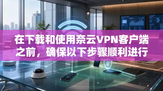 在下载和使用奈云VPN客户端之前,确保以下步骤顺利进行 在下载和使用奈云VPN客户端之前,确保以下步骤顺利进行