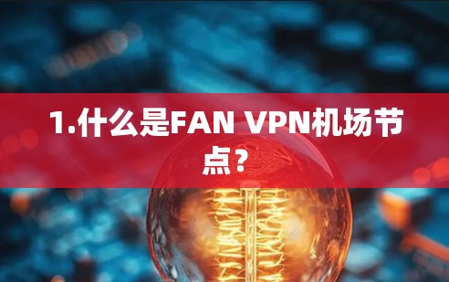 1.什么是FAN VPN机场节点? 1.什么是FAN VPN机场节点?