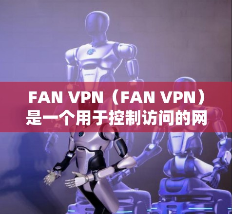 FAN VPN（FAN VPN）是一个用于控制访问的网络服务，通常用于企业内部的网络连接，也常用于Web3项目中的访问点。如果用户询问的是FAN VPN稳定节点，以下是对该问题的详细解答