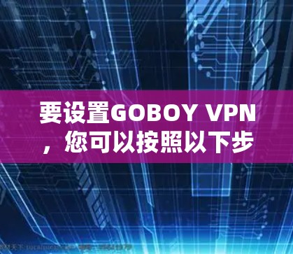 要设置GOBOY VPN,您可以按照以下步骤操作 要设置GOBOY VPN,您可以按照以下步骤操作