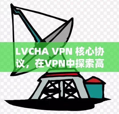 LVCHA VPN 核心协议，在VPN中探索高可靠性的通信