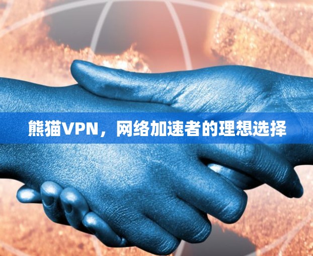 熊猫VPN,网络加速者的理想选择 熊猫VPN,网络加速者的理想选择
