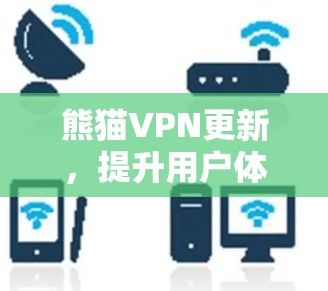 熊猫VPN更新，提升用户体验，保障安全