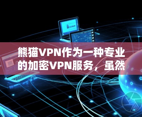 熊猫VPN作为一种专业的加密VPN服务,虽然在安全性方面表现出色,但也存在一些潜在的问题,需要谨慎考虑使用。以下是熊猫VPN可能遇到的常见问题 熊猫VPN作为一种专业的加密VPN服务,虽然在安全性方面表现出色,但也存在一些潜在的问题,需要谨慎考虑使用。以下是熊猫VPN可能遇到的常见问题