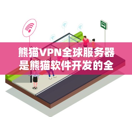 熊猫VPN全球服务器是熊猫软件开发的全球服务器列表，用户可以通过这些服务器连接到网络服务，享受VPN带来的保护和加密功能。以下是关于熊猫VPN全球服务器的详细信息