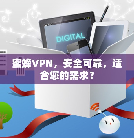 蜜蜂VPN,安全可靠,适合您的需求? 蜜蜂VPN,安全可靠,适合您的需求?