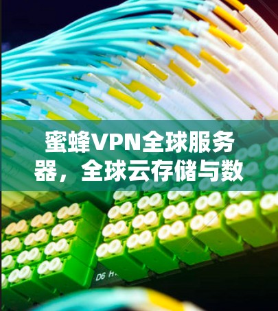 蜜蜂VPN全球服务器,全球云存储与数据传输的革新 蜜蜂VPN全球服务器,全球云存储与数据传输的革新