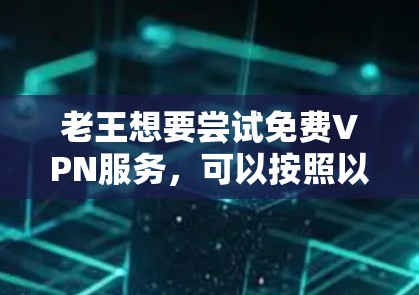 老王想要尝试免费VPN服务，可以按照以下步骤进行