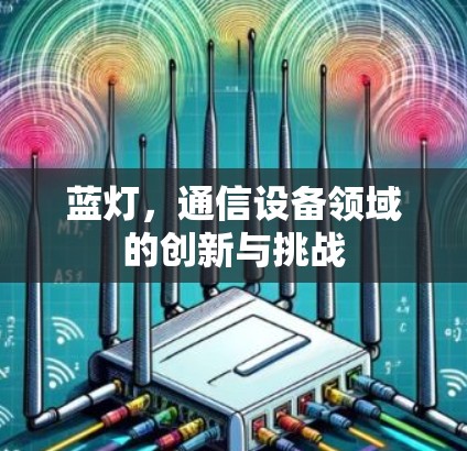 蓝灯,通信设备领域的创新与挑战 蓝灯,通信设备领域的创新与挑战