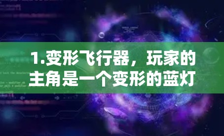 1.变形飞行器,玩家的主角是一个变形的蓝灯,具备飞行、跳跃、攻击等多种能力 1.变形飞行器,玩家的主角是一个变形的蓝灯,具备飞行、跳跃、攻击等多种能力