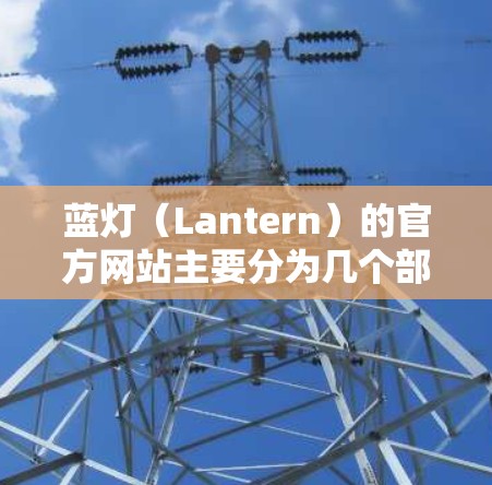 蓝灯（Lantern）的官方网站主要分为几个部分，供用户提供访问方式。以下是几个主要入口