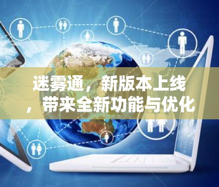 迷雾通,新版本上线,带来全新功能与优化 迷雾通,新版本上线,带来全新功能与优化