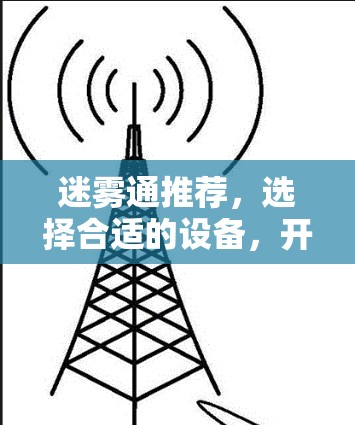 迷雾通推荐,选择合适的设备,开启高效通信之旅 迷雾通推荐,选择合适的设备,开启高效通信之旅