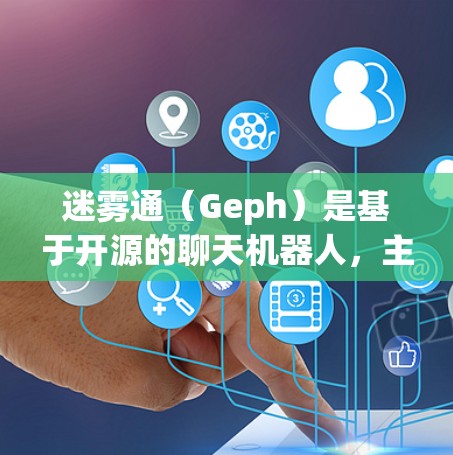 迷雾通（Geph）是基于开源的聊天机器人，主要用于虚拟聊天和游戏辅助。由于Geph是开源的，它本身没有官方下载链接，但可以通过以下途径获取相关资料或下载