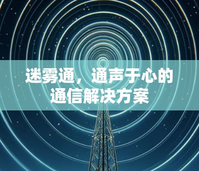 迷雾通，通声于心的通信解决方案