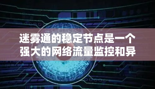 迷雾通的稳定节点是一个强大的网络流量监控和异常检测工具,支持企业对网络环境进行实时监控和分析。以下是对迷雾通稳定节点的详细分析 迷雾通的稳定节点是一个强大的网络流量监控和异常检测工具,支持企业对网络环境进行实时监控和分析。以下是对迷雾通稳定节点的详细分析