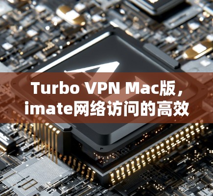 Turbo VPN Mac版，imate网络访问的高效解决方案