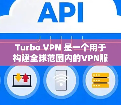 Turbo VPN 是一个用于构建全球范围内的VPN服务工具，旨在提供安全、可靠和高效的VPN连接。以下是对Turbo VPN的详细指南