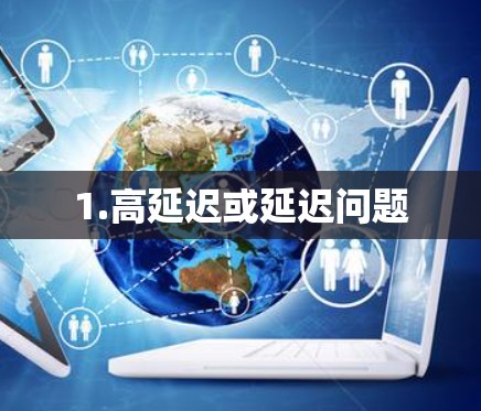 1.高延迟或延迟问题