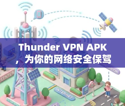 Thunder VPN APK，为你的网络安全保驾护航，从加密到多设备支持，Thunder VPN 已经成为你的理想选择
